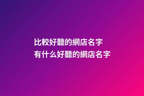 比較好聽的網店名字 有什么好聽的網店名字-第1張-店鋪起名-玄機派